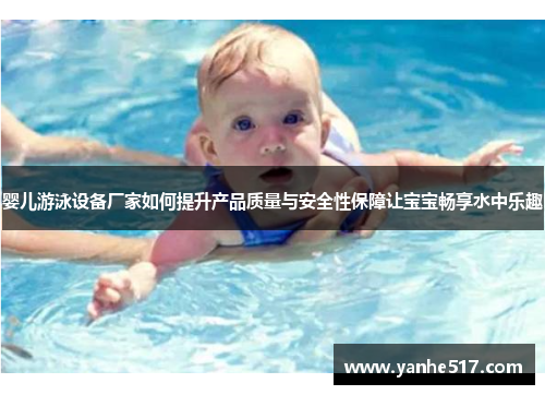 婴儿游泳设备厂家如何提升产品质量与安全性保障让宝宝畅享水中乐趣
