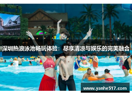 深圳热浪泳池畅玩体验：尽享清凉与娱乐的完美融合