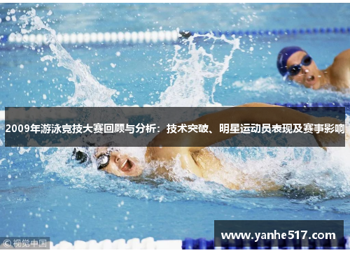 2009年游泳竞技大赛回顾与分析:技术突破、明星运动员表现及赛事影响